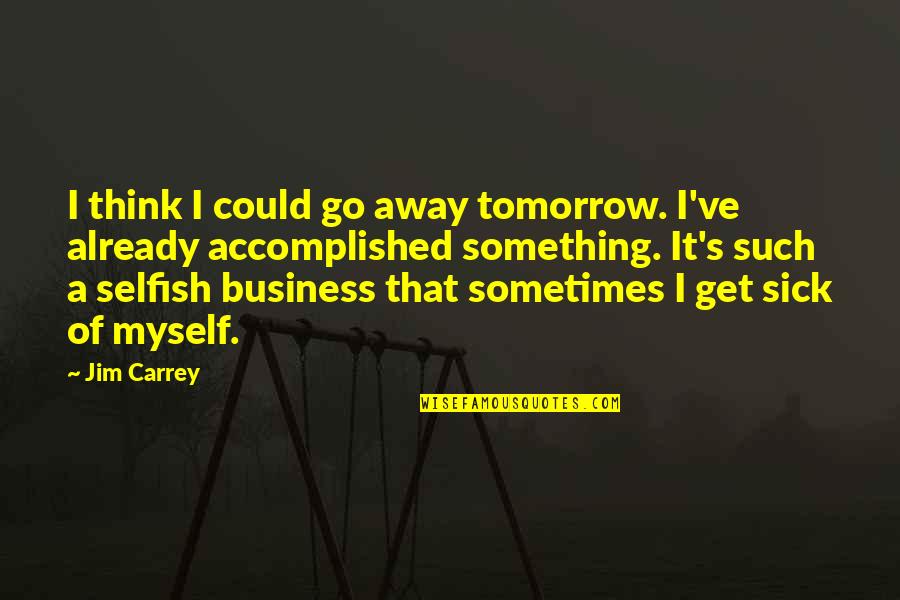 Selfish With Myself Quotes By Jim Carrey: I think I could go away tomorrow. I've