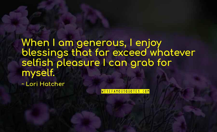 Selfish With Myself Quotes By Lori Hatcher: When I am generous, I enjoy blessings that
