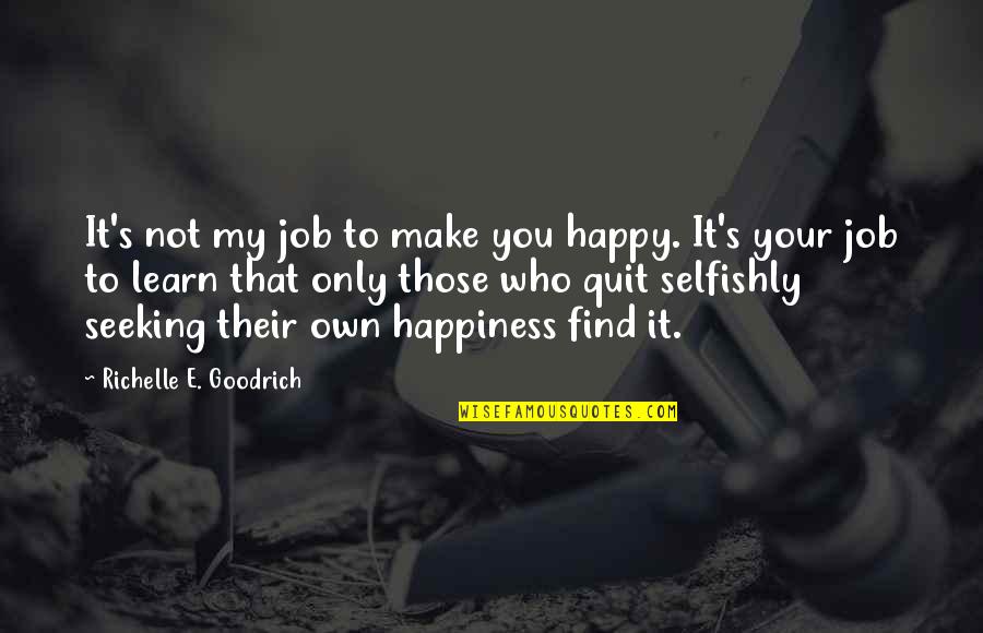 Selfishly Quotes By Richelle E. Goodrich: It's not my job to make you happy.