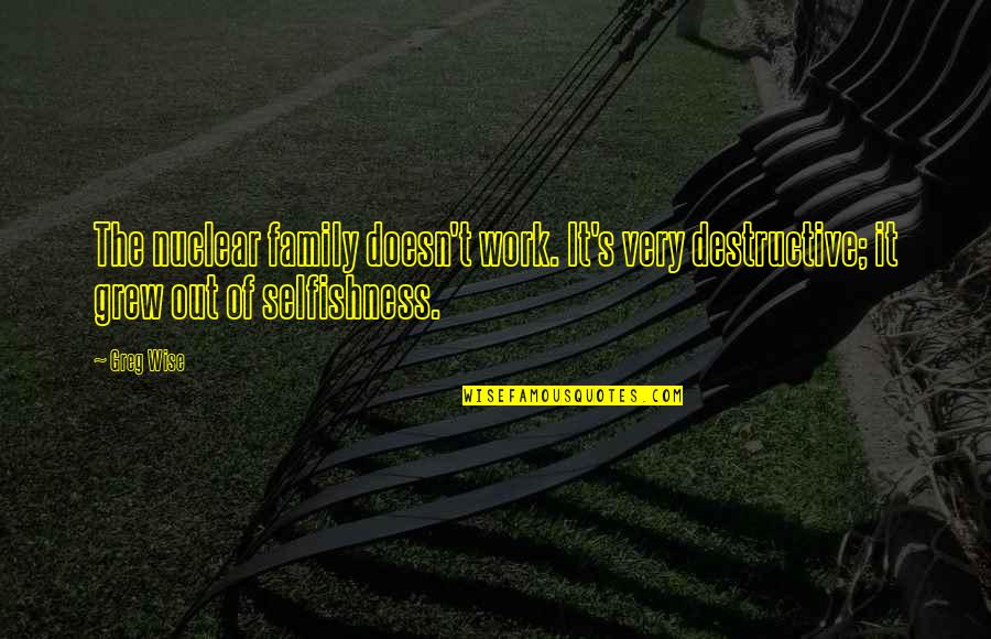 Selfishness And Family Quotes By Greg Wise: The nuclear family doesn't work. It's very destructive;