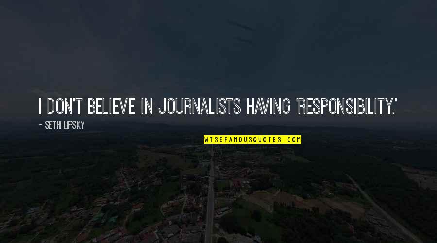 Selfishness And Immaturity Quotes By Seth Lipsky: I don't believe in journalists having 'responsibility.'