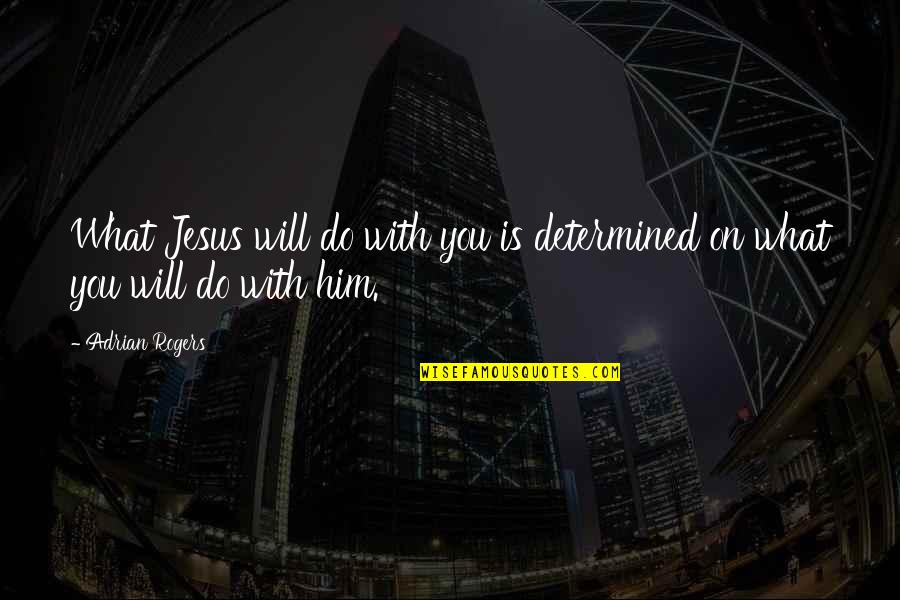 Selfishness At Work Quotes By Adrian Rogers: What Jesus will do with you is determined
