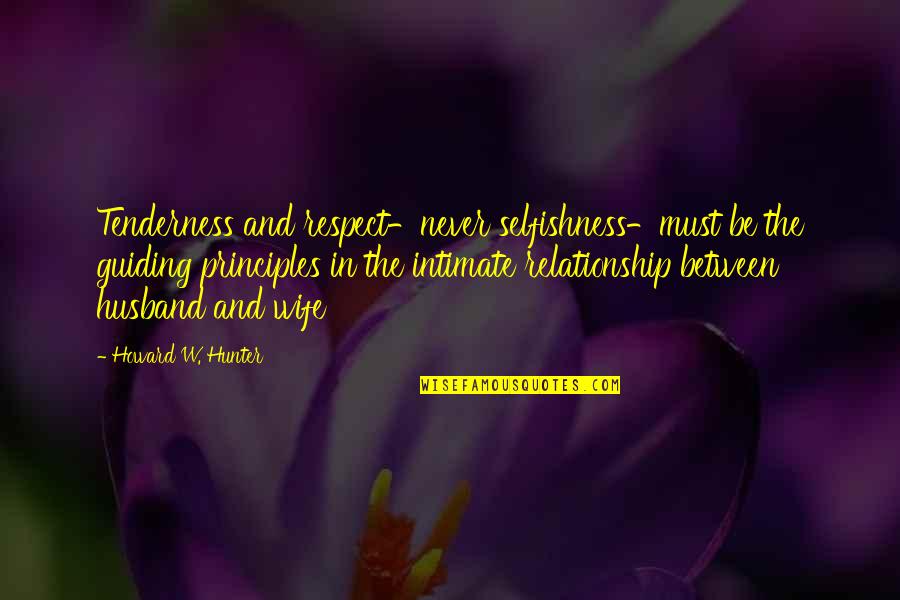 Selfishness In Marriage Quotes By Howard W. Hunter: Tenderness and respect-never selfishness-must be the guiding principles