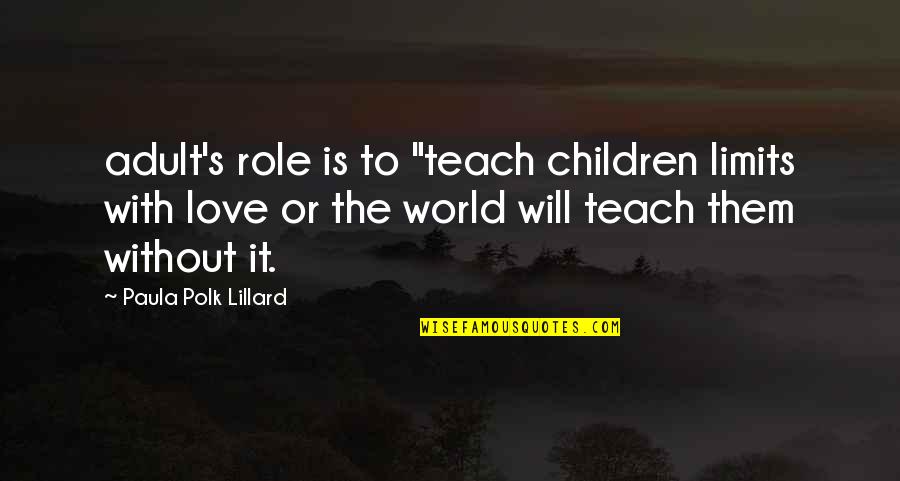 Selfishness Of Family Members Quotes By Paula Polk Lillard: adult's role is to "teach children limits with Selfishness Of Family Members Quotes By Paula Polk Lillard: adult's role is to "teach children limits with