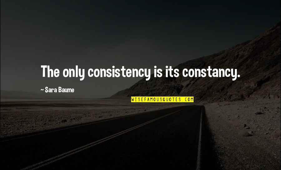 Selfishness Of Friends Quotes By Sara Baume: The only consistency is its constancy.
