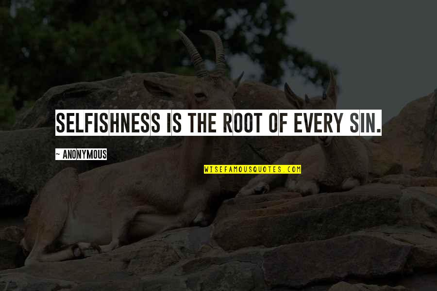 Selfishness Quotes By Anonymous: Selfishness is the root of every sin. Selfishness Quotes By Anonymous: Selfishness is the root of every sin.