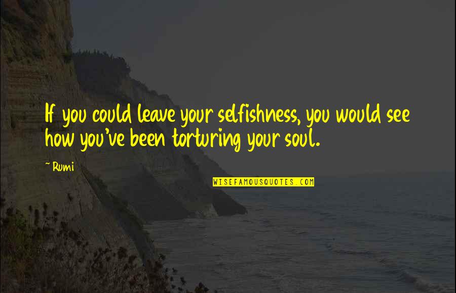 Selfishness Quotes By Rumi: If you could leave your selfishness, you would