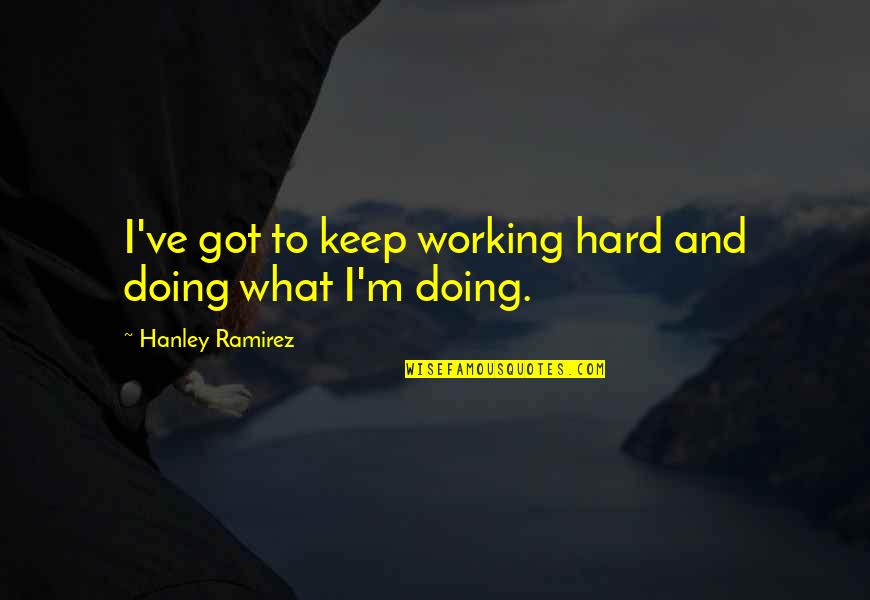 Selfishnessshness Quotes By Hanley Ramirez: I've got to keep working hard and doing Selfishnessshness Quotes By Hanley Ramirez: I've got to keep working hard and doing