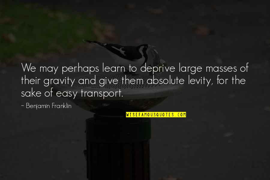 Selfism Quotes By Benjamin Franklin: We may perhaps learn to deprive large masses