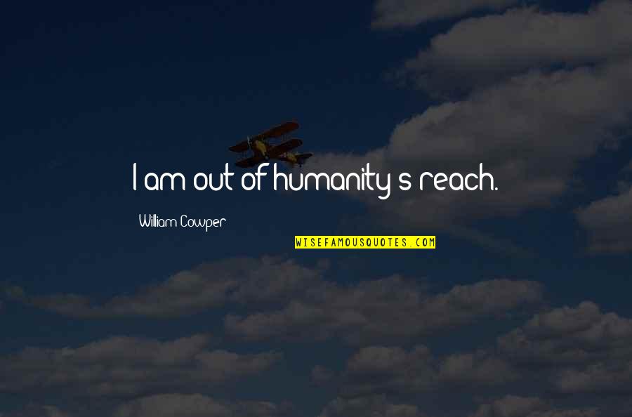 Selfknowledge Quotes By William Cowper: I am out of humanity's reach.