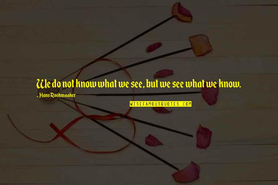 Selflesly Quotes By Hans Rookmaaker: We do not know what we see, but Selflesly Quotes By Hans Rookmaaker: We do not know what we see, but