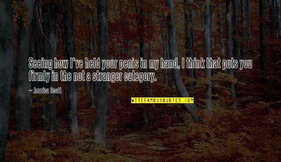 Selflesly Quotes By Jessica Scott: Seeing how I've held your penis in my Selflesly Quotes By Jessica Scott: Seeing how I've held your penis in my
