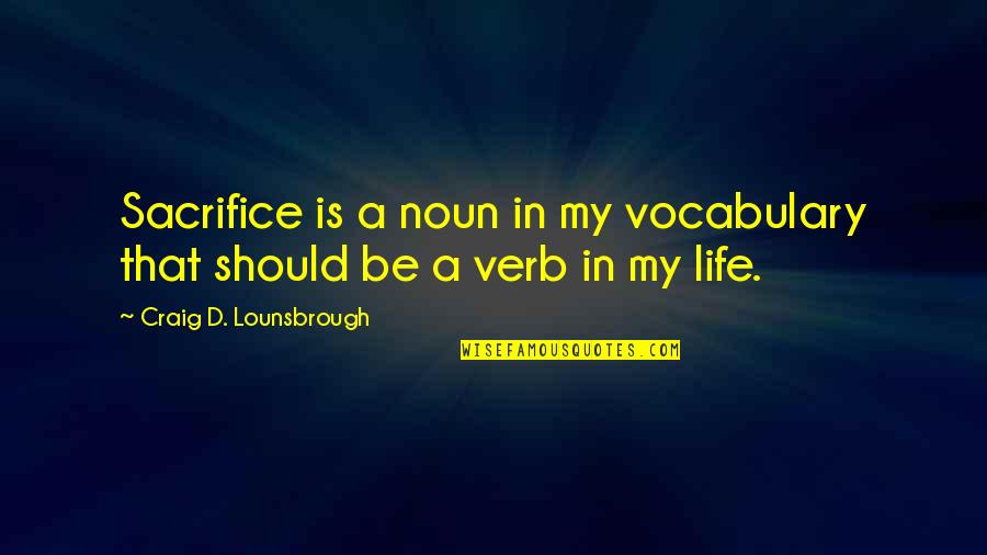Selfless Giving Quotes By Craig D. Lounsbrough: Sacrifice is a noun in my vocabulary that Selfless Giving Quotes By Craig D. Lounsbrough: Sacrifice is a noun in my vocabulary that
