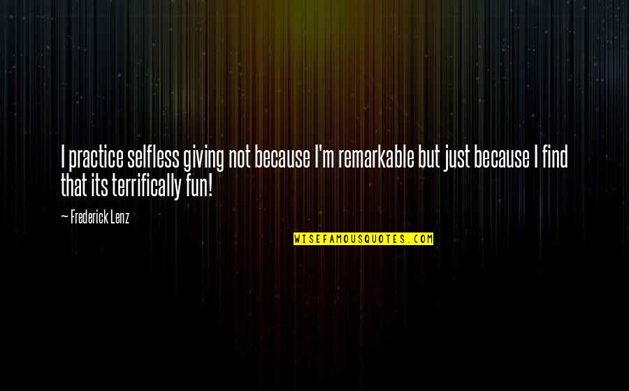 Selfless Giving Quotes By Frederick Lenz: I practice selfless giving not because I'm remarkable Selfless Giving Quotes By Frederick Lenz: I practice selfless giving not because I'm remarkable