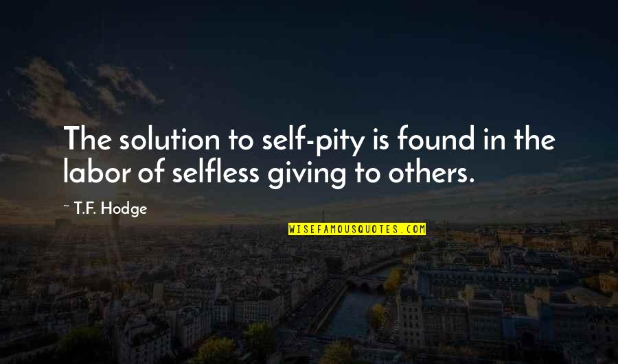 Selfless Giving Quotes By T.F. Hodge: The solution to self-pity is found in the