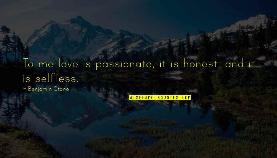 Selfless Love Quotes By Benjamin Stone: To me love is passionate, it is honest,