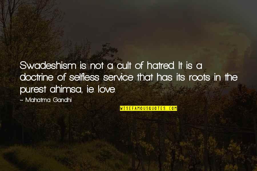 Selfless Love Quotes By Mahatma Gandhi: Swadeshism is not a cult of hatred. It