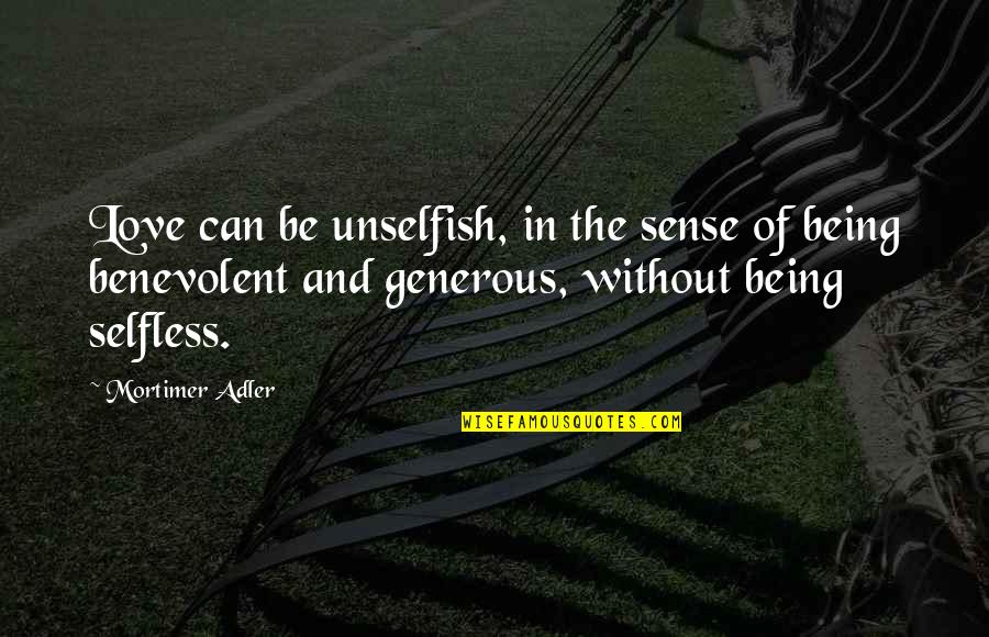 Selfless Love Quotes By Mortimer Adler: Love can be unselfish, in the sense of