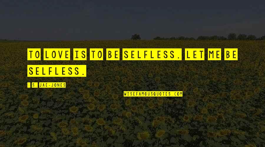 Selfless Love Quotes By S. Jae-Jones: To love is to be selfless. Let me