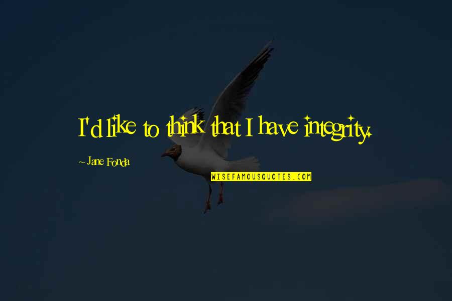 Selfless Parenting Quotes By Jane Fonda: I'd like to think that I have integrity. Selfless Parenting Quotes By Jane Fonda: I'd like to think that I have integrity.