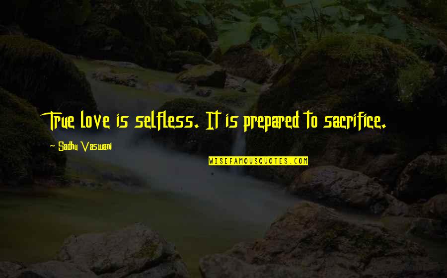 Selfless Quotes By Sadhu Vaswani: True love is selfless. It is prepared to