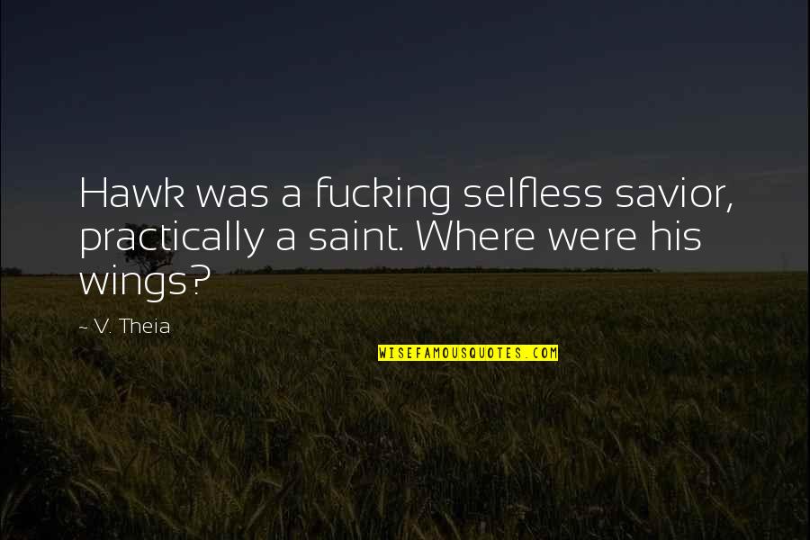 Selfless Quotes By V. Theia: Hawk was a fucking selfless savior, practically a