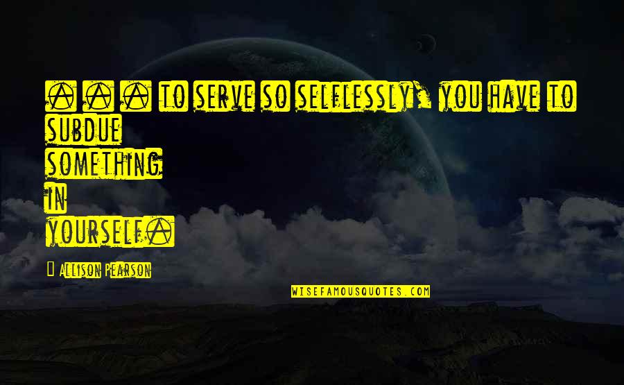 Selflessly Quotes By Allison Pearson: . . . to serve so selflessly, you