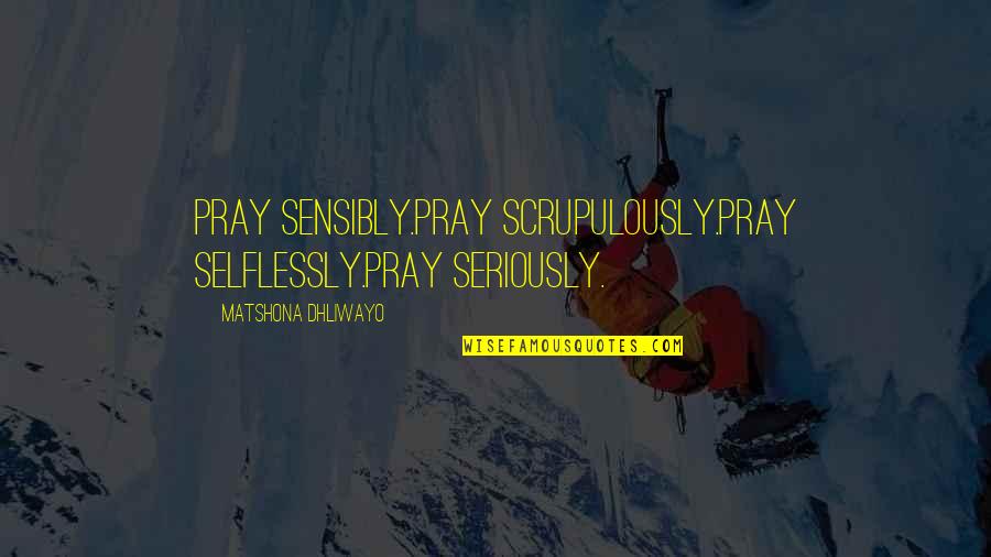 Selflessly Quotes By Matshona Dhliwayo: Pray sensibly.Pray scrupulously.Pray selflessly.Pray seriously.