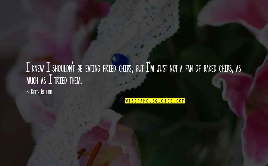 Selflessness And Bravery Quotes By Keith Belling: I knew I shouldn't be eating fried chips, Selflessness And Bravery Quotes By Keith Belling: I knew I shouldn't be eating fried chips,