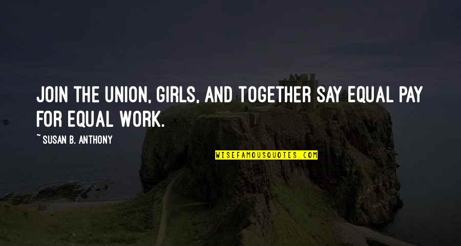 Selflessness And Bravery Quotes By Susan B. Anthony: Join the union, girls, and together say Equal