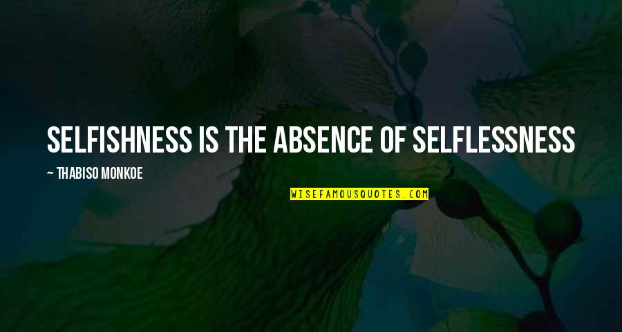 Selflessness And Selfishness Quotes By Thabiso Monkoe: Selfishness is the absence of selflessness