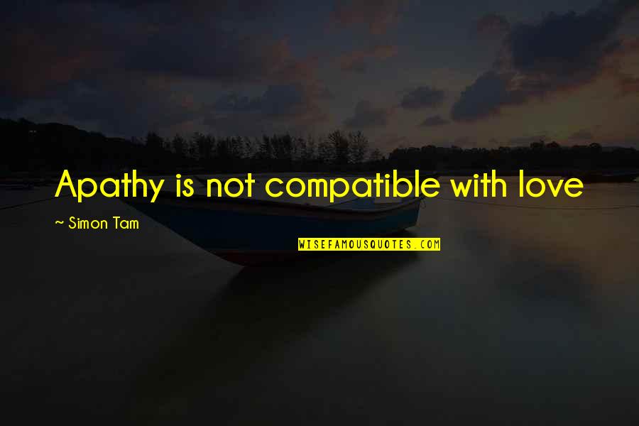 Selflessness Selfishness Quotes By Simon Tam: Apathy is not compatible with love