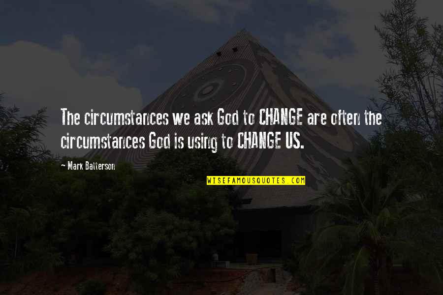 Selflish Quotes By Mark Batterson: The circumstances we ask God to CHANGE are