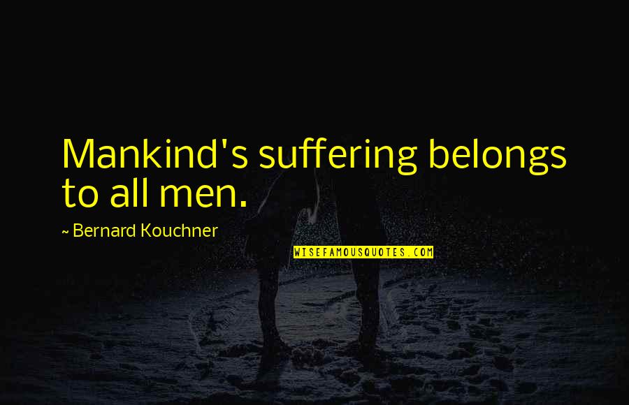 Selforparis Quotes By Bernard Kouchner: Mankind's suffering belongs to all men. Selforparis Quotes By Bernard Kouchner: Mankind's suffering belongs to all men.