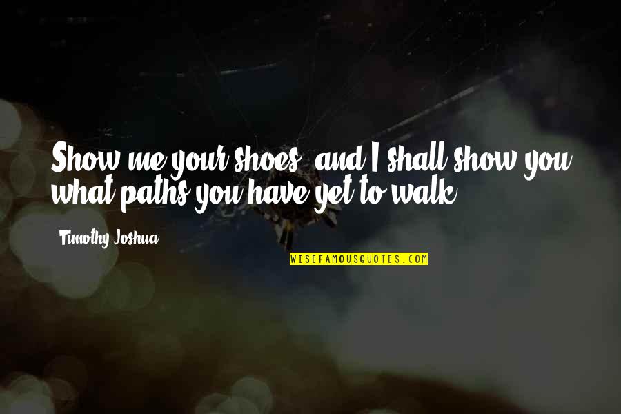 Selfprogramming Quotes By Timothy Joshua: Show me your shoes, and I shall show