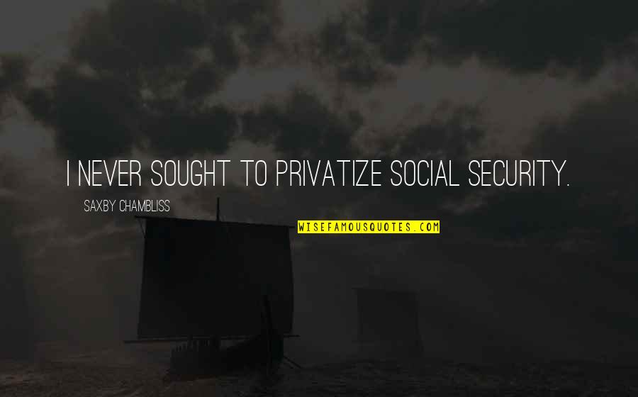 Selfrepetition Quotes By Saxby Chambliss: I never sought to privatize Social Security.