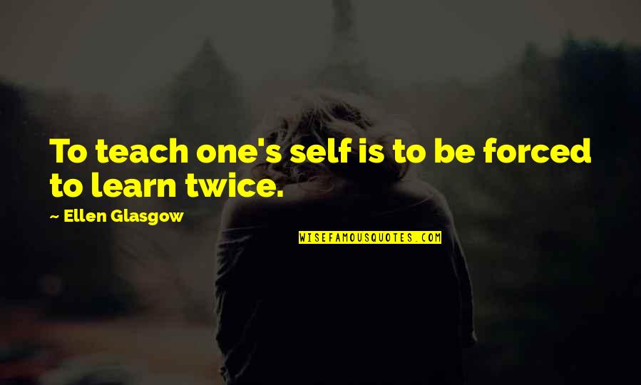 Self's Quotes By Ellen Glasgow: To teach one's self is to be forced