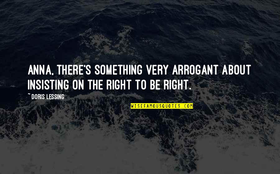 Selgin Tablet Quotes By Doris Lessing: Anna, there's something very arrogant about insisting on