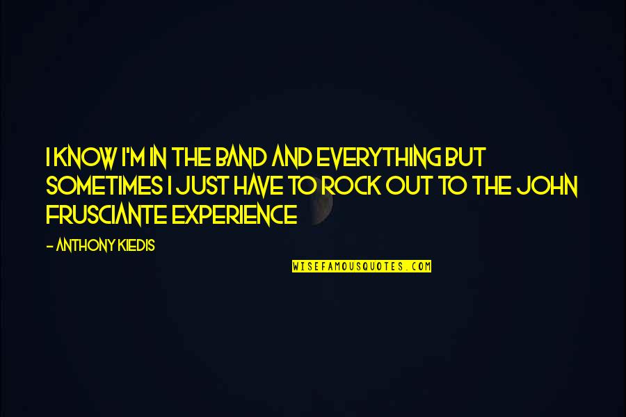 Selgroog Quotes By Anthony Kiedis: I know I'm in the band and everything