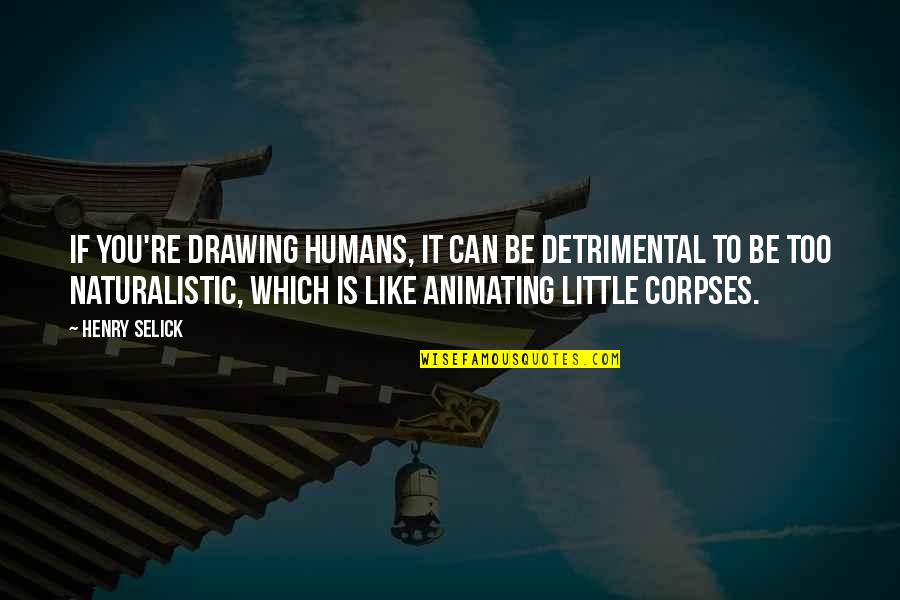 Selick Quotes By Henry Selick: If you're drawing humans, it can be detrimental Selick Quotes By Henry Selick: If you're drawing humans, it can be detrimental