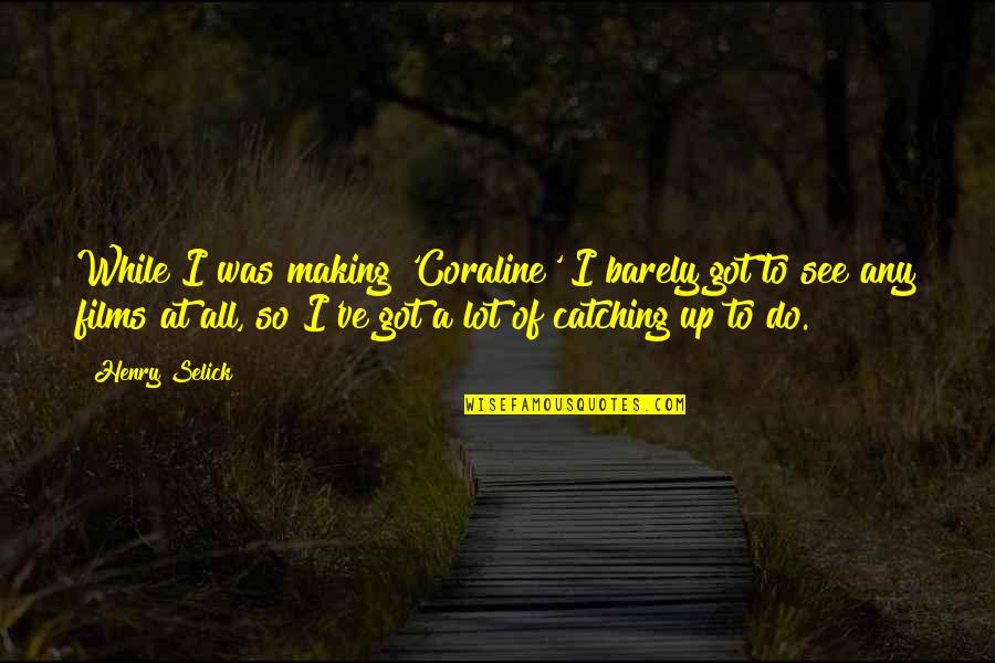 Selick Quotes By Henry Selick: While I was making 'Coraline' I barely got Selick Quotes By Henry Selick: While I was making 'Coraline' I barely got