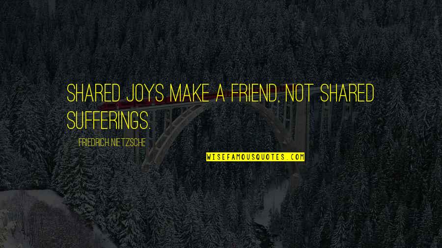 Selim Bradley Pride Quotes By Friedrich Nietzsche: Shared joys make a friend, not shared sufferings.