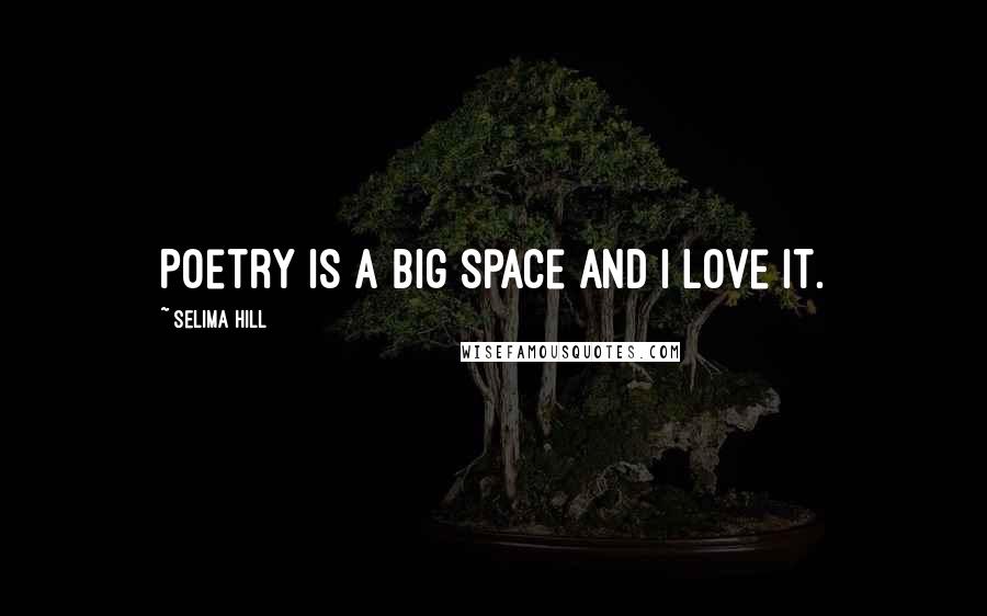 Selima Hill quotes: Poetry is a big space and I love it.