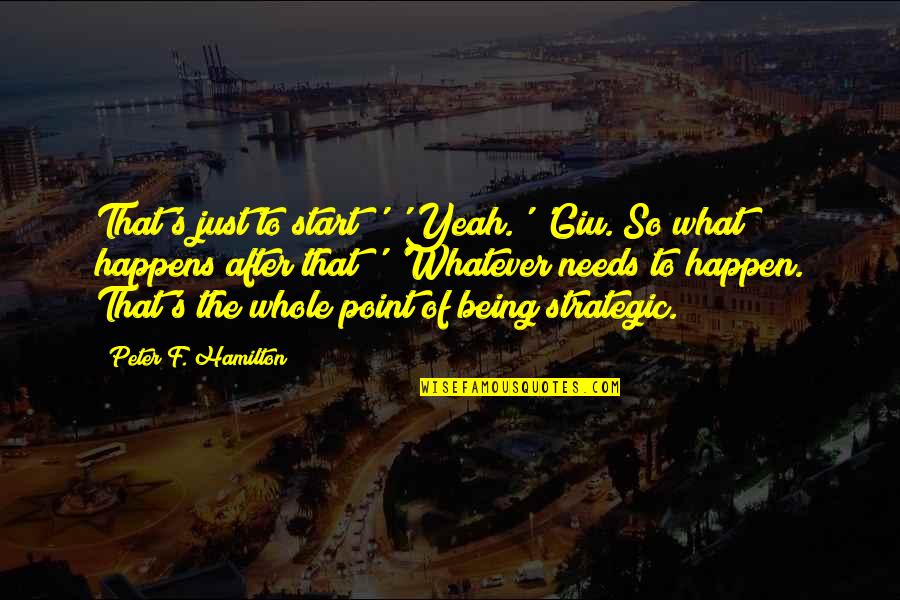 Selime Fma Quotes By Peter F. Hamilton: That's just to start?' 'Yeah.' 'Giu. So what Selime Fma Quotes By Peter F. Hamilton: That's just to start?' 'Yeah.' 'Giu. So what