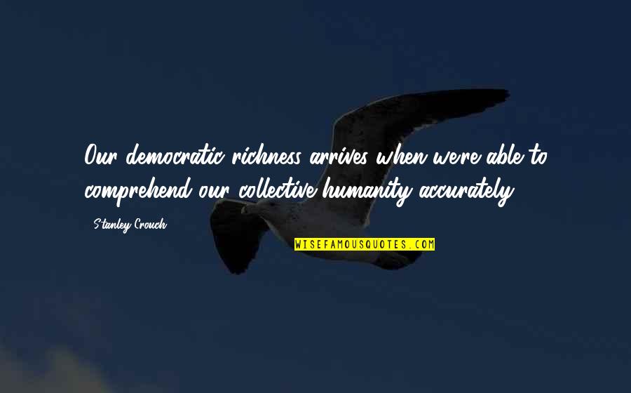 Selimovi Quotes By Stanley Crouch: Our democratic richness arrives when we're able to