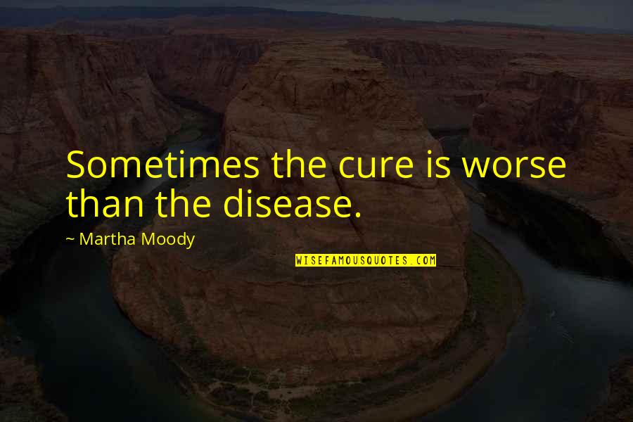 Selin Sekerci Quotes By Martha Moody: Sometimes the cure is worse than the disease. Selin Sekerci Quotes By Martha Moody: Sometimes the cure is worse than the disease.