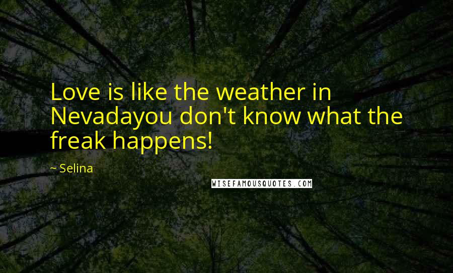 Selina quotes: Love is like the weather in Nevadayou don't know what the freak happens!