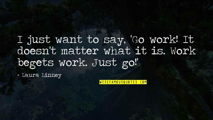 Selinsky Whitehead Quotes By Laura Linney: I just want to say, 'Go work! It Selinsky Whitehead Quotes By Laura Linney: I just want to say, 'Go work! It