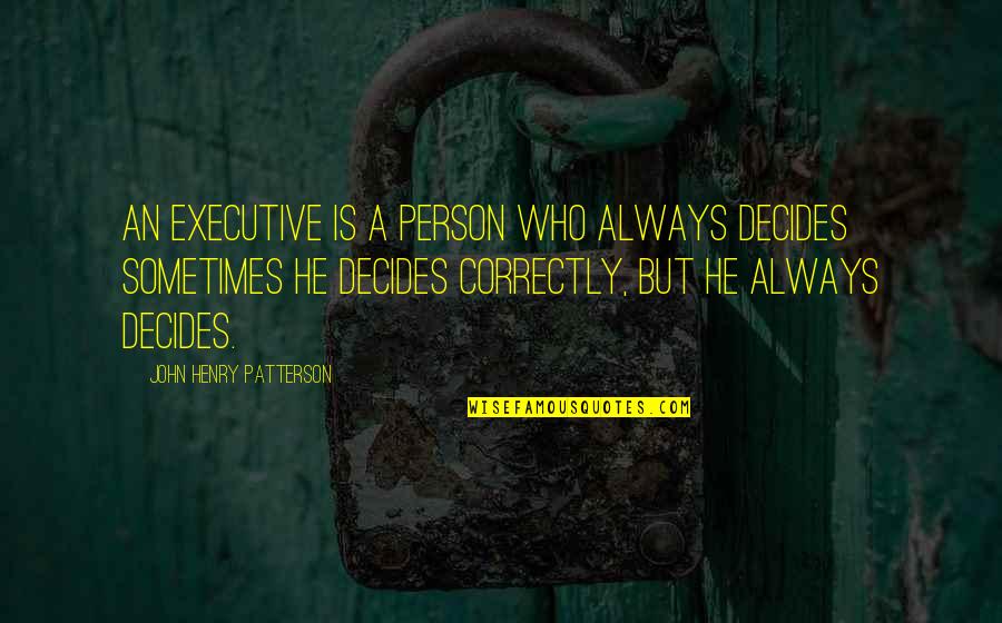 Selip Law Quotes By John Henry Patterson: An executive is a person who always decides Selip Law Quotes By John Henry Patterson: An executive is a person who always decides