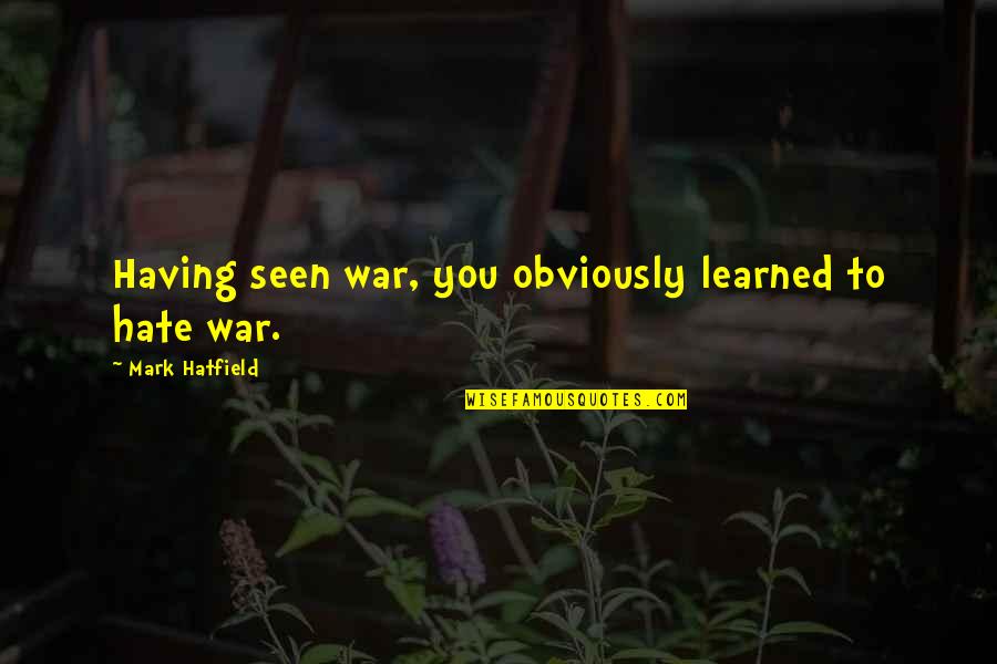 Selipkan Quotes By Mark Hatfield: Having seen war, you obviously learned to hate Selipkan Quotes By Mark Hatfield: Having seen war, you obviously learned to hate